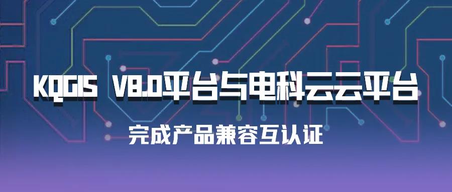 聚焦國產(chǎn)云 | 蒼穹數(shù)碼KQGIS平臺與電科云云平臺完成產(chǎn)品兼容互認證！