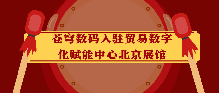 蒼穹數(shù)碼入駐貿(mào)易數(shù)字化賦能中心北京展館！
