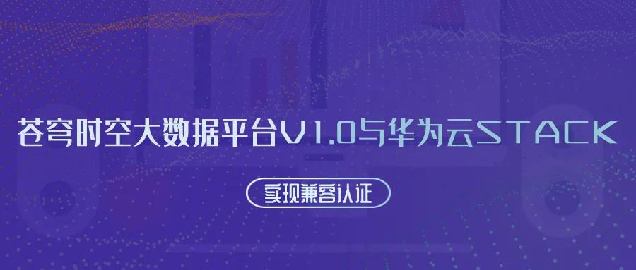 聚焦國(guó)產(chǎn)云 | 蒼穹時(shí)空大數(shù)據(jù)平臺(tái)V1.0與華為云Stack實(shí)現(xiàn)兼容認(rèn)證！