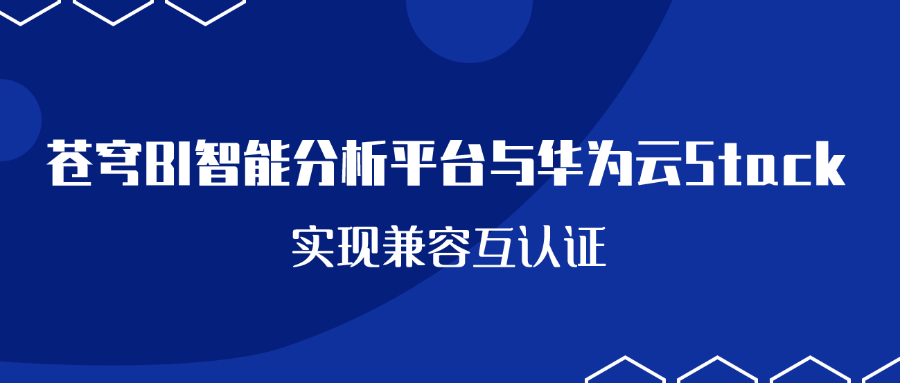 聚焦國(guó)產(chǎn)云 | 蒼穹BI智能分析平臺(tái)與華為云Stack實(shí)現(xiàn)兼容互認(rèn)證！